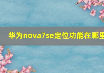 华为nova7se定位功能在哪里