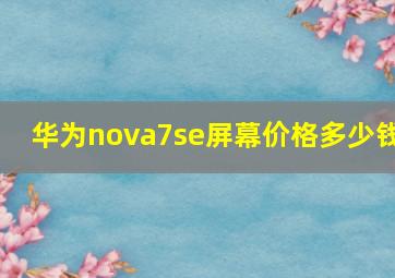 华为nova7se屏幕价格多少钱