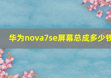 华为nova7se屏幕总成多少钱