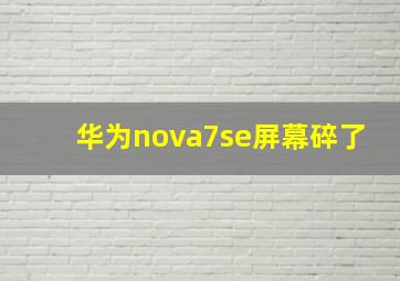 华为nova7se屏幕碎了