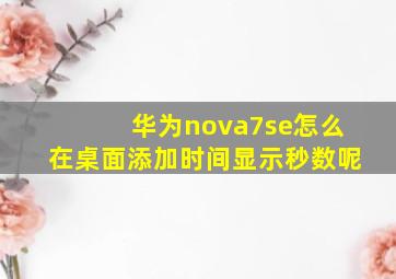 华为nova7se怎么在桌面添加时间显示秒数呢