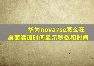 华为nova7se怎么在桌面添加时间显示秒数和时间