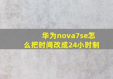 华为nova7se怎么把时间改成24小时制