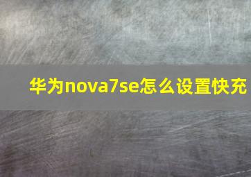 华为nova7se怎么设置快充