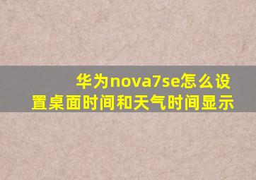 华为nova7se怎么设置桌面时间和天气时间显示