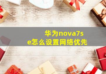 华为nova7se怎么设置网络优先