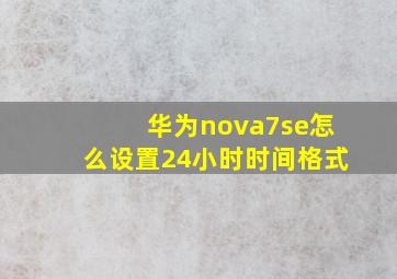 华为nova7se怎么设置24小时时间格式