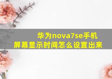 华为nova7se手机屏幕显示时间怎么设置出来