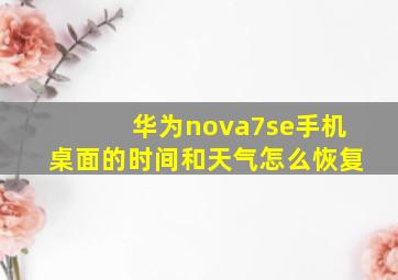 华为nova7se手机桌面的时间和天气怎么恢复