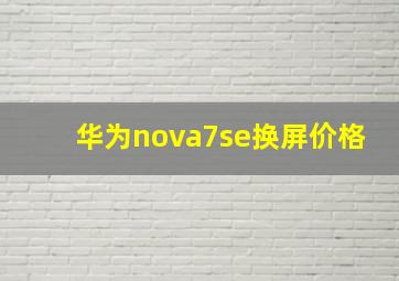 华为nova7se换屏价格