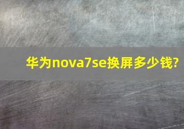 华为nova7se换屏多少钱?