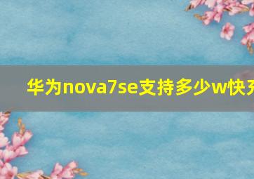 华为nova7se支持多少w快充