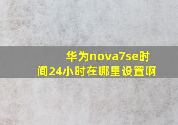 华为nova7se时间24小时在哪里设置啊