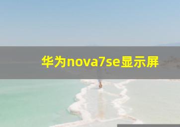 华为nova7se显示屏