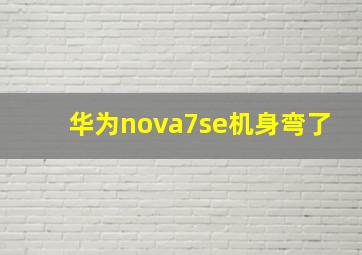 华为nova7se机身弯了