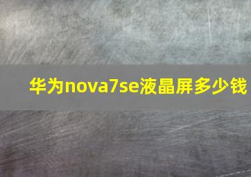 华为nova7se液晶屏多少钱