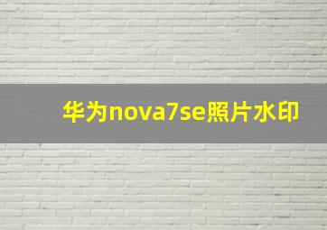 华为nova7se照片水印