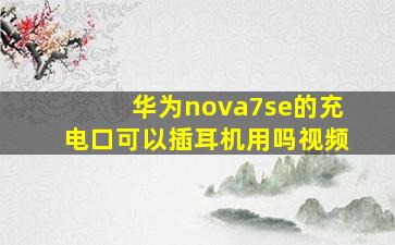 华为nova7se的充电口可以插耳机用吗视频