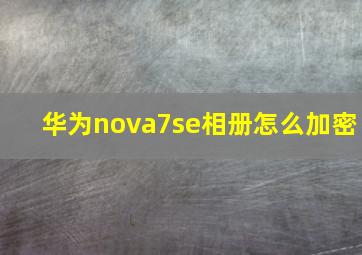 华为nova7se相册怎么加密