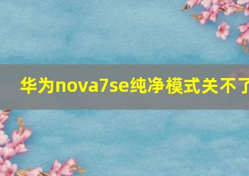 华为nova7se纯净模式关不了