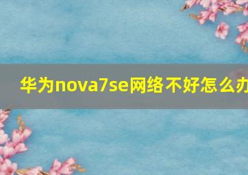 华为nova7se网络不好怎么办