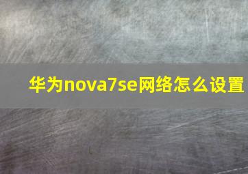 华为nova7se网络怎么设置