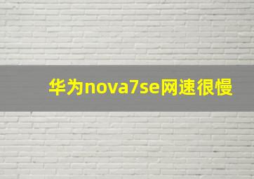 华为nova7se网速很慢