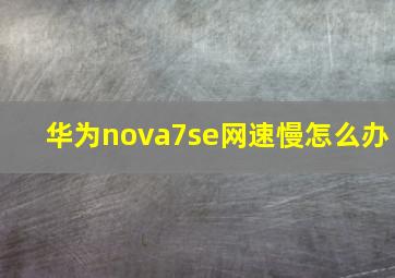 华为nova7se网速慢怎么办