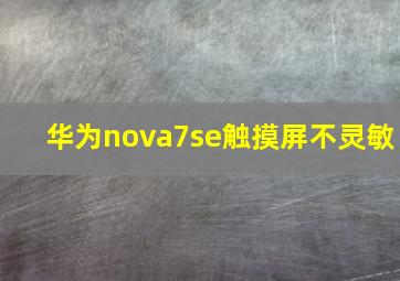 华为nova7se触摸屏不灵敏