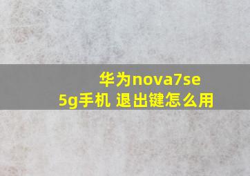 华为nova7se 5g手机 退出键怎么用