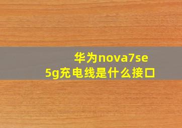 华为nova7se5g充电线是什么接口