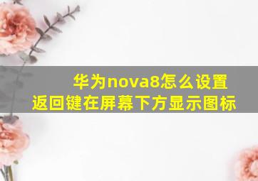 华为nova8怎么设置返回键在屏幕下方显示图标