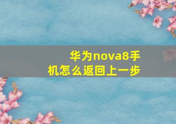 华为nova8手机怎么返回上一步