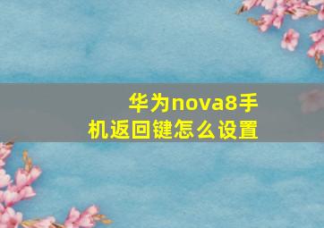 华为nova8手机返回键怎么设置