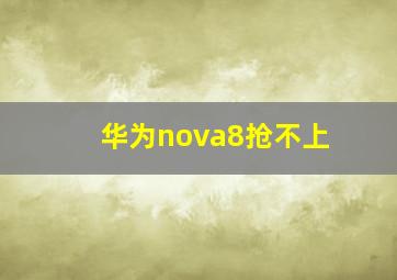 华为nova8抢不上