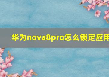 华为nova8pro怎么锁定应用