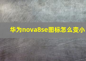 华为nova8se图标怎么变小