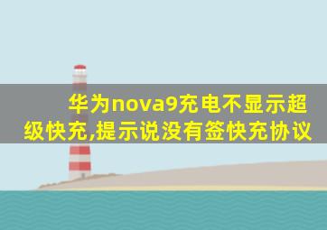 华为nova9充电不显示超级快充,提示说没有签快充协议