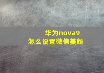 华为nova9怎么设置微信美颜