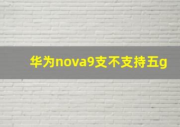 华为nova9支不支持五g