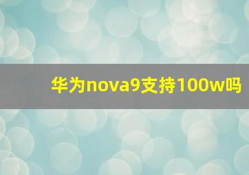 华为nova9支持100w吗