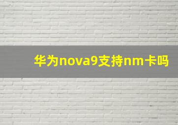 华为nova9支持nm卡吗