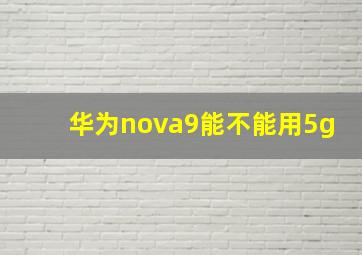 华为nova9能不能用5g