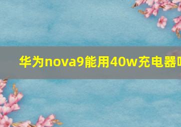 华为nova9能用40w充电器吗