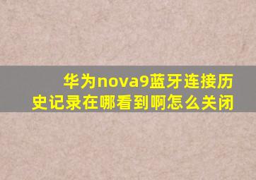 华为nova9蓝牙连接历史记录在哪看到啊怎么关闭