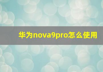 华为nova9pro怎么使用