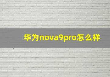 华为nova9pro怎么样