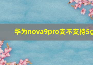 华为nova9pro支不支持5g