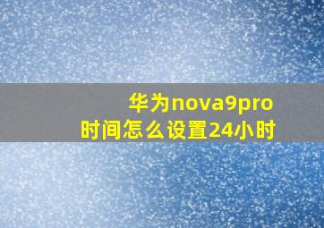 华为nova9pro时间怎么设置24小时