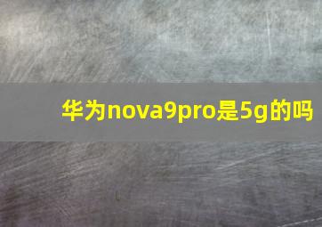 华为nova9pro是5g的吗